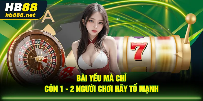 Bài yếu mà chỉ còn 1 - 2 người chơi hãy tố mạnh