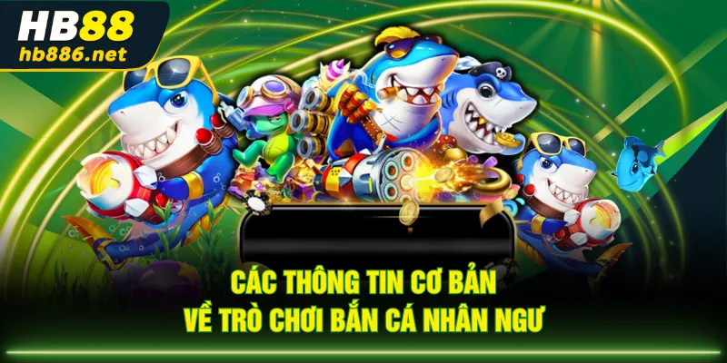 Các thông tin cơ bản về trò chơi Bắn Cá Nhân Ngư