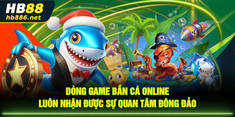 Dòng game bắn cá online luôn nhận được sự quan tâm đông đảo