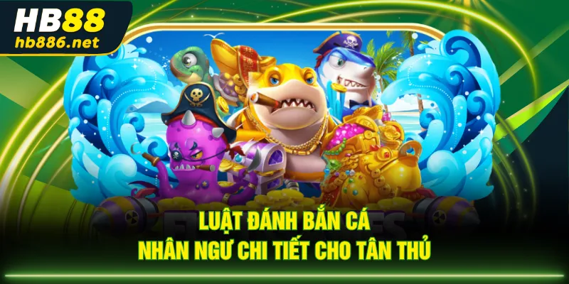 Luật đánh Bắn Cá Nhân Ngư chi tiết cho tân thủ