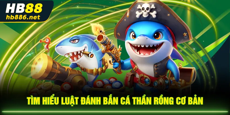 Tìm hiểu luật đánh Bắn Cá Thần Rồng cơ bản