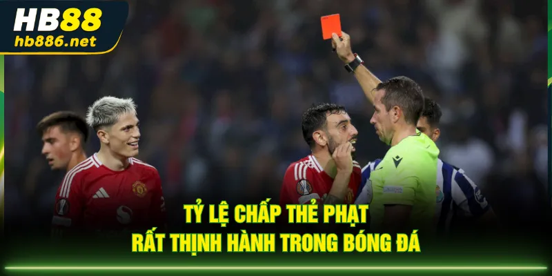 Tỷ lệ chấp thẻ phạt rất thịnh hành trong bóng đá